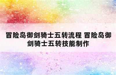 冒险岛御剑骑士五转流程 冒险岛御剑骑士五转技能制作